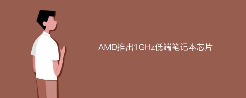 AMD推出1GHz低端笔记本芯片