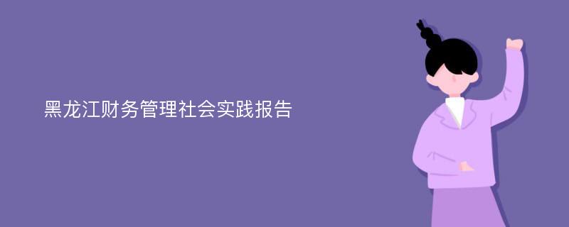 黑龙江财务管理社会实践报告