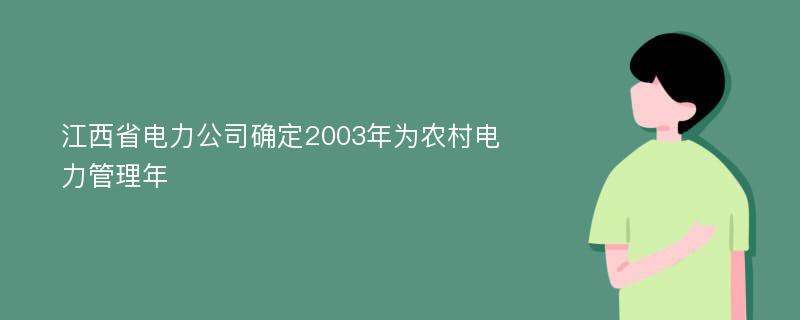 江西省电力公司确定2003年为农村电力管理年