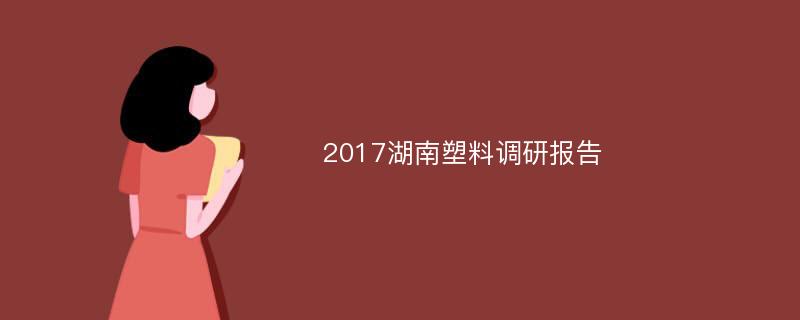 2017湖南塑料调研报告