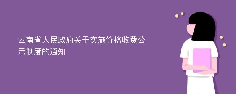 云南省人民政府关于实施价格收费公示制度的通知