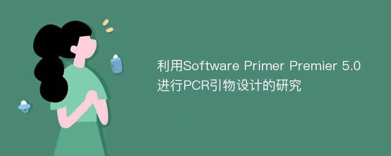 利用Software Primer Premier 5.0进行PCR引物设计的研究