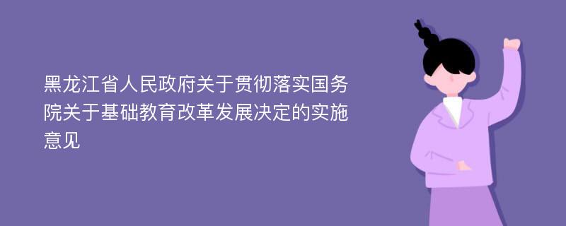 黑龙江省人民政府关于贯彻落实国务院关于基础教育改革发展决定的实施意见
