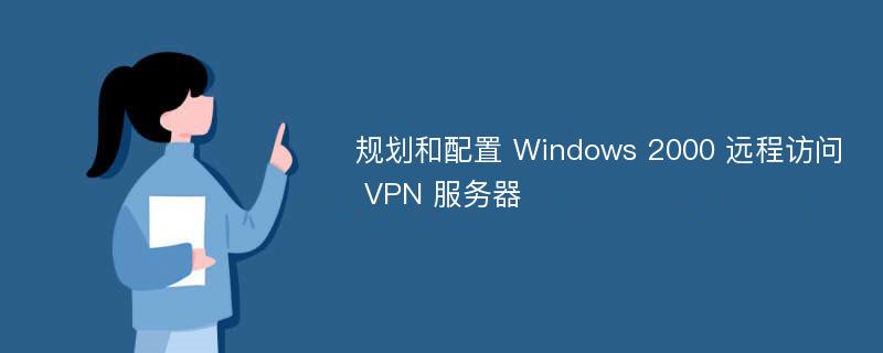 规划和配置 Windows 2000 远程访问 VPN 服务器