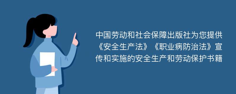 中国劳动和社会保障出版社为您提供《安全生产法》《职业病防治法》宣传和实施的安全生产和劳动保护书籍