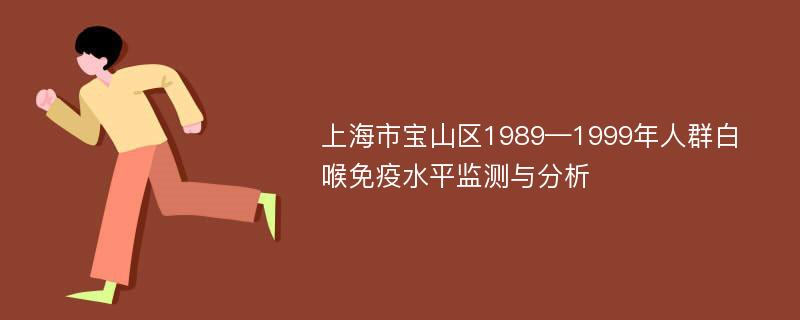 上海市宝山区1989—1999年人群白喉免疫水平监测与分析