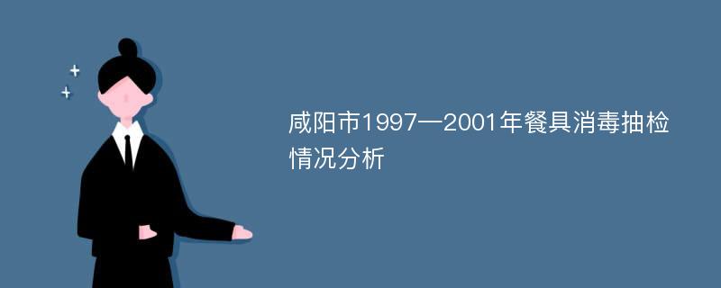 咸阳市1997—2001年餐具消毒抽检情况分析