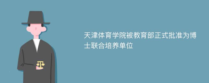 天津体育学院被教育部正式批准为博士联合培养单位