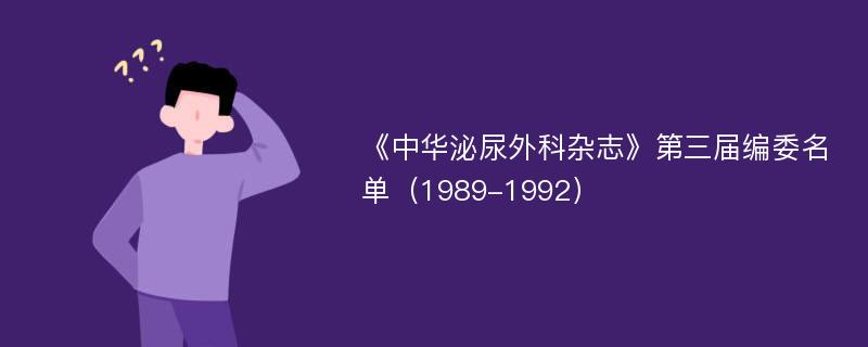 《中华泌尿外科杂志》第三届编委名单（1989-1992）
