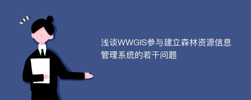 浅谈WWGIS参与建立森林资源信息管理系统的若干问题