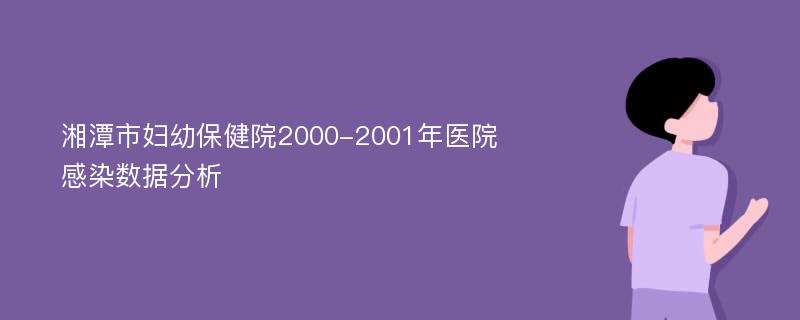 湘潭市妇幼保健院2000-2001年医院感染数据分析