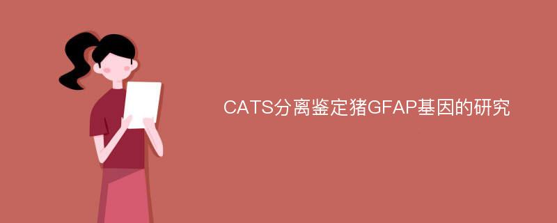 CATS分离鉴定猪GFAP基因的研究