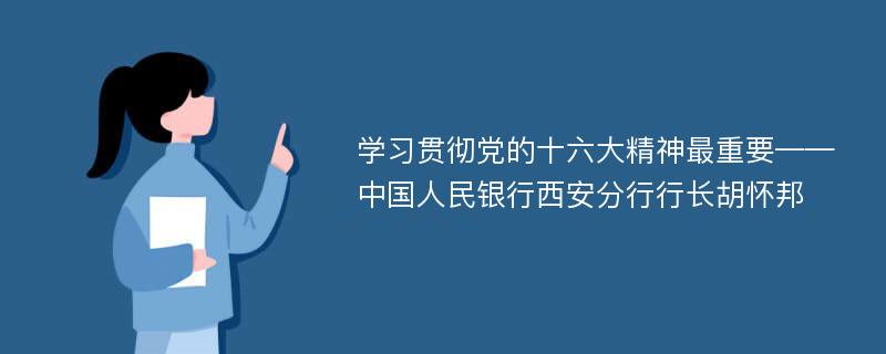 学习贯彻党的十六大精神最重要——中国人民银行西安分行行长胡怀邦